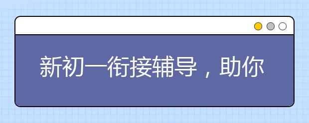 新初一衔接辅导，助你弯道超车