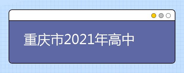 重庆市2021年高中招生录取采用“4+4”模式！省级示范高中也增加了！