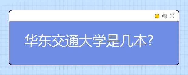 华东交通大学是几本?华东交通大学怎么样?