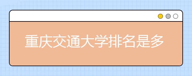 重庆交通大学排名是多少？陕西省还有哪些好大学？