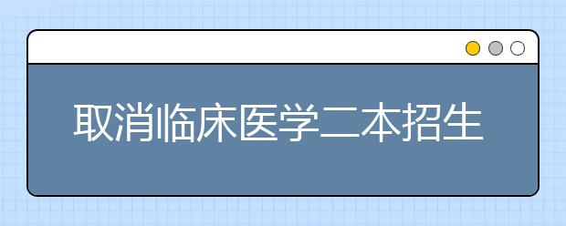 取消临床医学二本招生？这对于学生和医学院会有哪些影响？