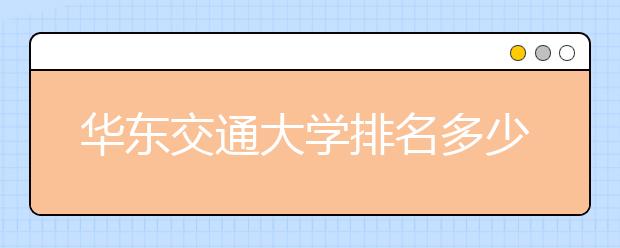 华东交通大学排名多少位？华东交通大学所在的江西省有哪些好大学？