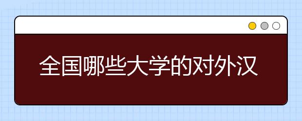 全国哪些大学的对外汉语专业比较好？2020年对外汉语专业大学排名告诉你！