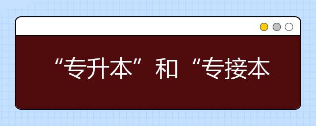 “专升本”和“专接本”有什么不一样？对学历有影响吗？