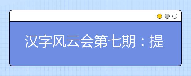 汉字风云会第七期：提升小学生对汉字的书写能力，加强书写的重要性