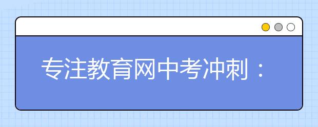 专注教育网中考冲刺：中考状元语数外学习方法大公开
