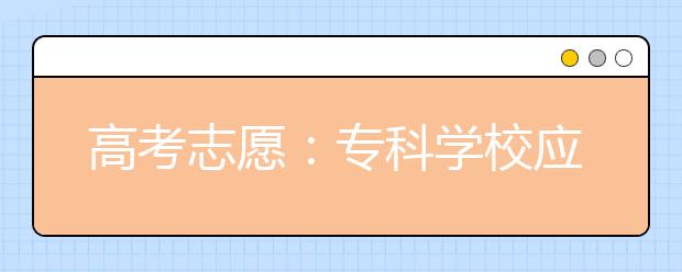 高考志愿：专科学校应该怎么选？