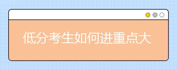 低分考生如何进重点大学？5条志愿填报必读法则