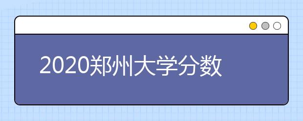2020郑州大学分数线，历年郑大录取分数线