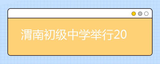 渭南初级中学举行2017年秋季公开摇号招生？官网已公布800名新生名单！