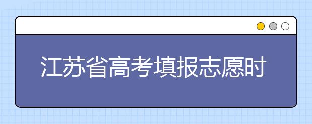江苏省高考填报志愿时间以及招生录取办法