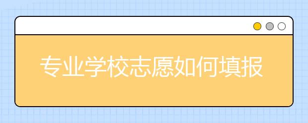 专业学校志愿如何填报？高职高专类哪些专业就业率最高？