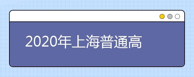 2020年上海普通高校秋季统一考试招生录取工作日程