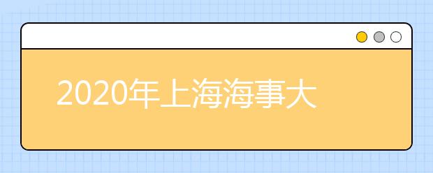 2020年上海海事大学录取最低分，2021考生早知道