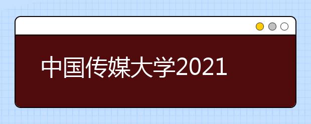 中国传媒大学2021年艺术类本科招考初试公布了！