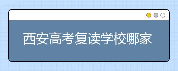 西安高考复读学校哪家好？