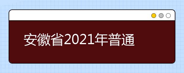 安徽省2021年普通高等学校招生工作实施办法发布