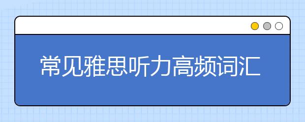 常见雅思听力高频词汇汇总