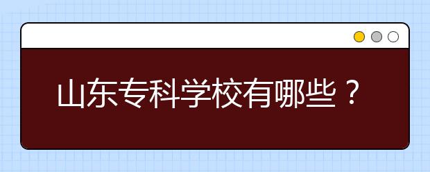 山东专科学校有哪些？