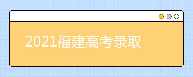 2021福建高考录取控制分数线公布