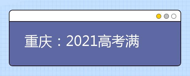 重庆：2021高考满分多少分