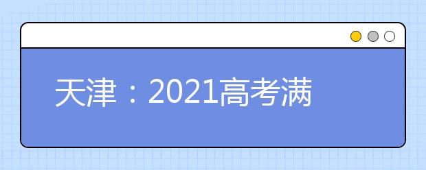 天津：2021高考满分多少分