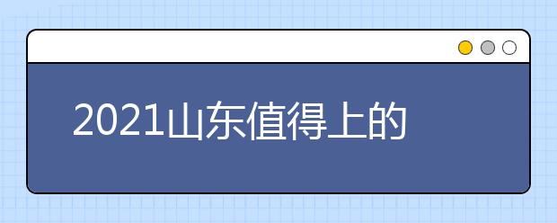 2021山东值得上的专科学校有哪些？