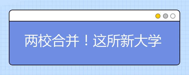 两校合并！这所新大学开始布局医学院！