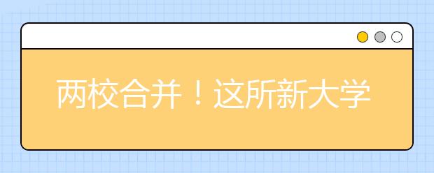 两校合并！这所新大学开始布局医学院！