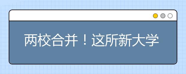 两校合并！这所新大学开始布局医学院！