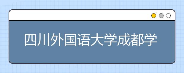 四川外国语大学成都学院影视职业教育2021年有哪些专业