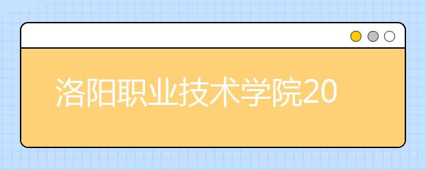 洛阳职业技术学院2021年有哪些专业