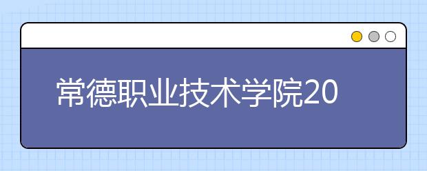 常德职业技术学院2021年招生计划