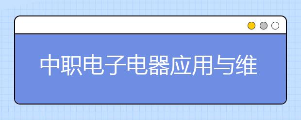 中职电子电器应用与维修专业主要学什么?