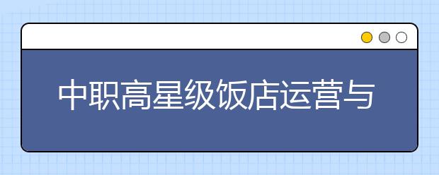 中职高星级饭店运营与管理专业主要学什么?