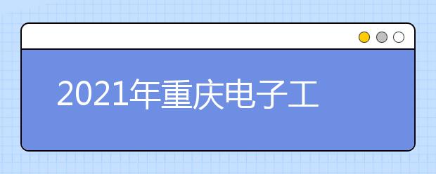 2021年重庆电子工程职业学院资产评估与管理专业怎么样
