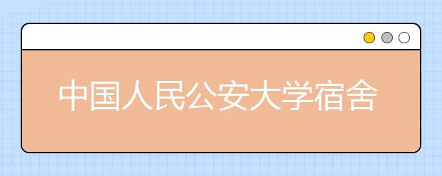 中国人民公安大学宿舍条件好吗