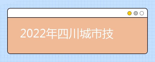 2022年四川城市技师学院招生分数线