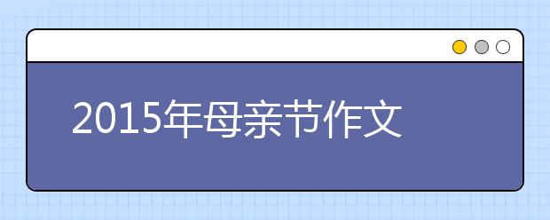2019年母亲节作文范文：一路有你 一生平安