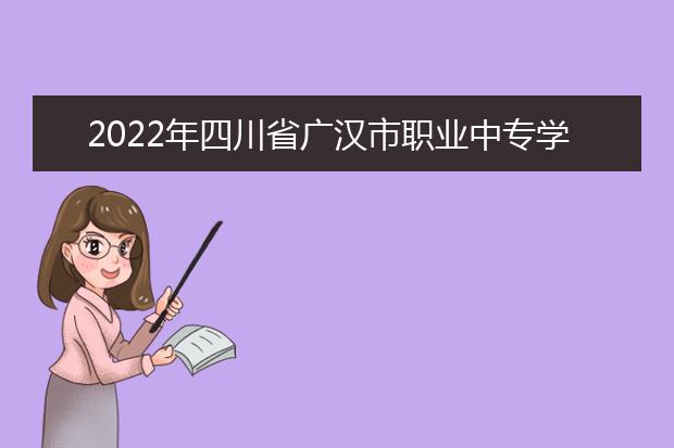 2022年四川省广汉市职业中专学校招生简章
