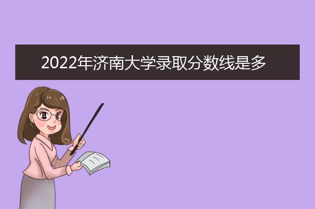 2022年济南大学录取分数线是多少