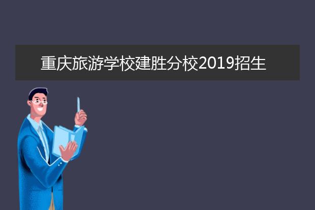 重庆旅游学校建胜分校2019招生简章