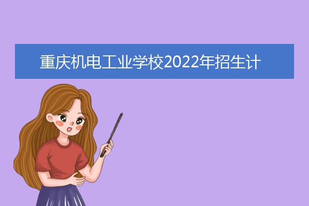 重庆机电工业学校2022年招生计划