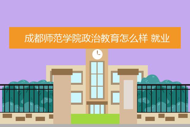 成都师范学院政治教育怎么样 就业前景如何