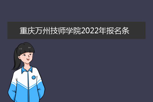 重庆万州技师学院2022年报名条件、招生要求、招生对象