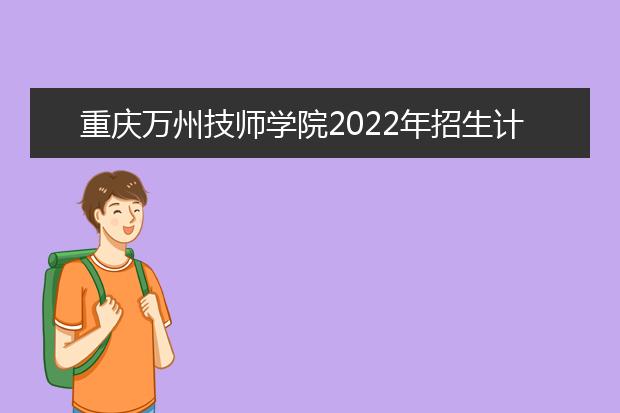 重庆万州技师学院2022年招生计划