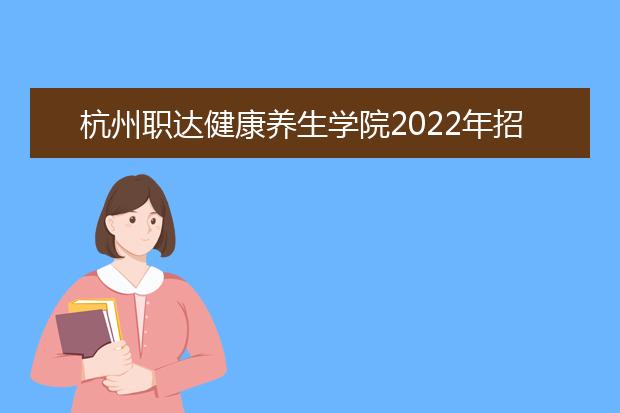 杭州职达健康养生学院2022年招生办联系电话