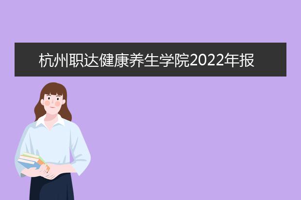 杭州职达健康养生学院2022年报名条件、招生要求、招生对象