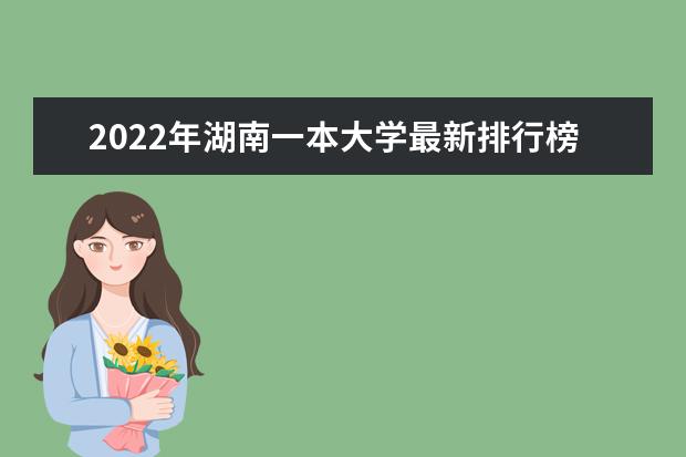 2022年湖南一本大学最新排行榜 湖南一本大学名单