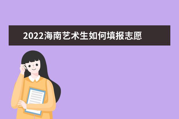 2022海南艺术生如何填报志愿 高考志愿填报流程
